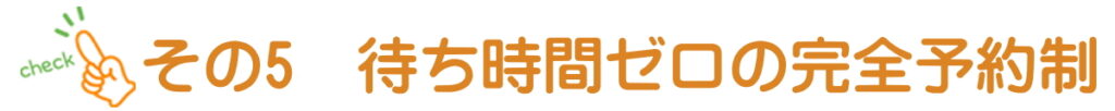 待ち時間ゼロの完全予約制
